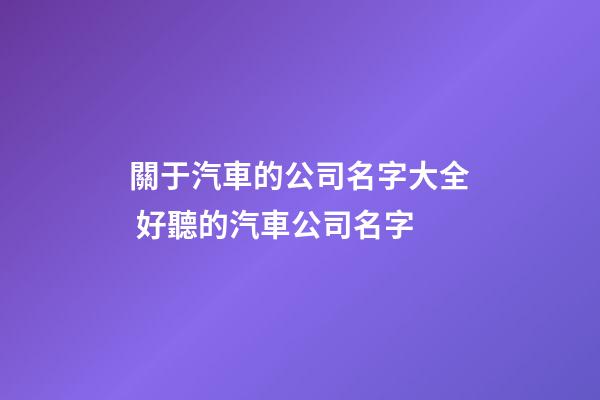 關于汽車的公司名字大全 好聽的汽車公司名字-第1張-公司起名-玄機派